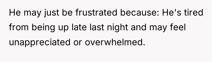 He may just be frustrated because: He's tired from being...