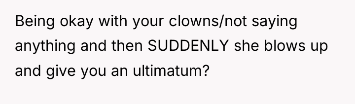 Being okay with your clowns/not saying anything and then SUDDENLY...