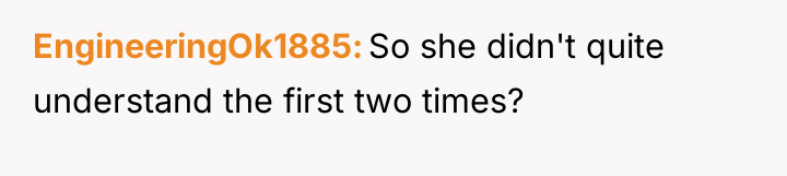 EngineeringOk1885 So she didn't quite understand the first two times?