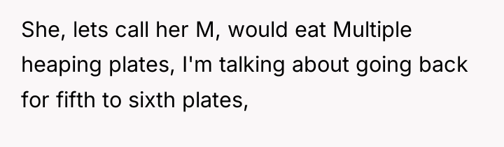 She, lets call her M, would eat Multiple heaping plates,...