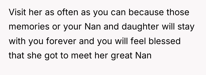 Visit her as often as you can because those memories...