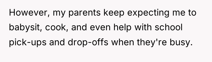 However, my parents keep expecting me to babysit, cook, and...