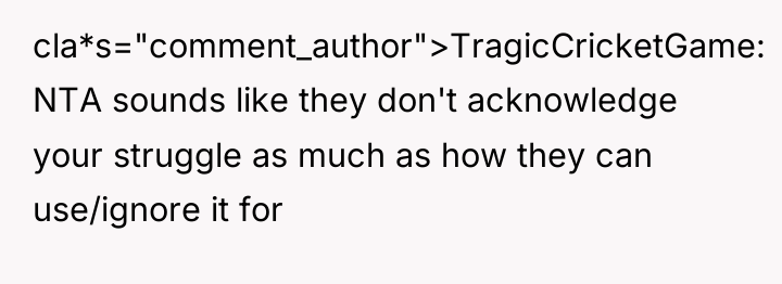 cla*s="comment_author">TragicCricketGame: NTA sounds like they don't acknowledge your struggle as...