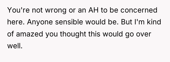 You're not wrong or an AH to be concerned here....