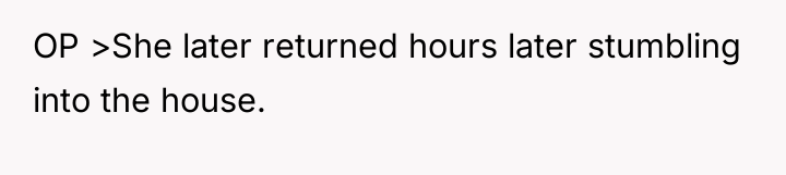 OP >She later returned hours later stumbling into the house.