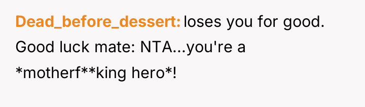 Dead_before_dessert loses you for good. Good luck mate: NTA...you're a...