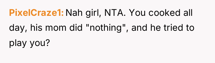 PixelCraze1 Nah girl, NTA. You cooked all day, his mom...