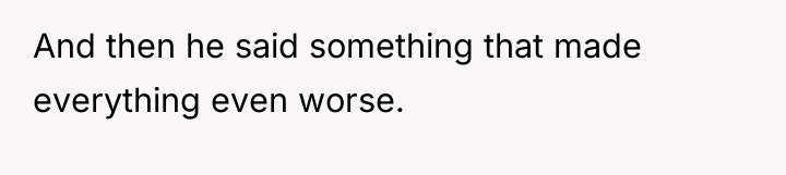 And then he said something that made everything even worse.