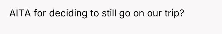 AITA for deciding to still go on our trip?