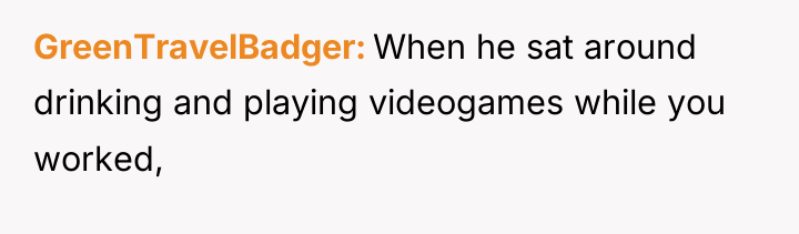 GreenTravelBadger When he sat around drinking and playing videogames while...