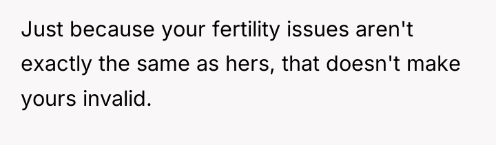 Just because your fertility issues aren't exactly the same as...