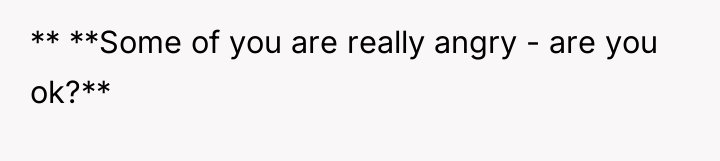 ** **Some of you are really angry - are you...