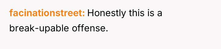 facinationstreet Honestly this is a break-upable offense.
