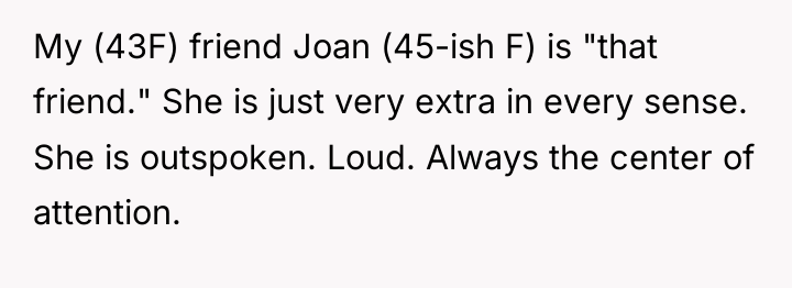 My (43F) friend Joan (45-ish F) is "that friend." She...