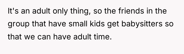 It's an adult only thing, so the friends in the...