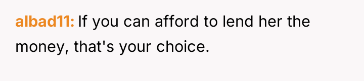 albad11 If you can afford to lend her the money,...