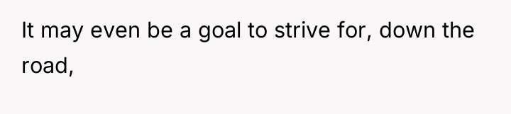 It may even be a goal to strive for, down...