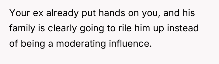 Your ex already put hands on you, and his family...