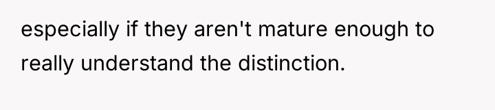 especially if they aren't mature enough to really understand the...
