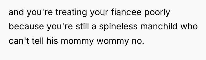 and you're treating your fiancee poorly because you're still a...