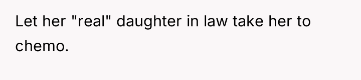 Let her "real" daughter in law take her to chemo.