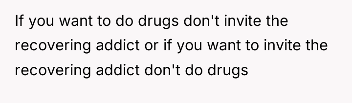 If you want to do drugs don't invite the recovering...
