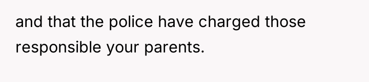 and that the police have charged those responsible your parents.