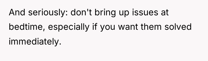And seriously: don't bring up issues at bedtime, especially if...