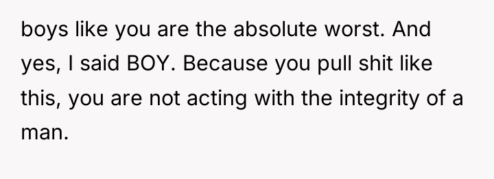 boys like you are the absolute worst. And yes, I...