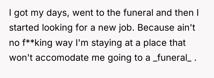 I got my days, went to the funeral and then...