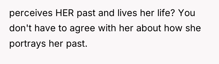 perceives HER past and lives her life? You don't have...