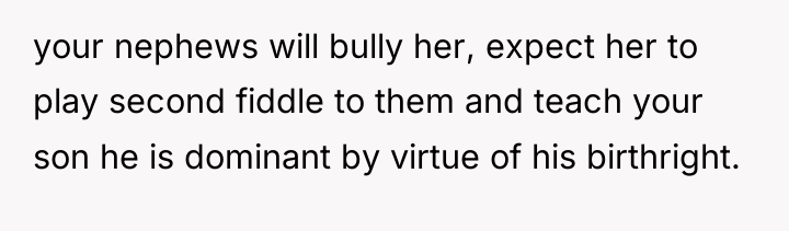 your nephews will bully her, expect her to play second...