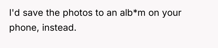 I'd save the photos to an alb*m on your phone,...