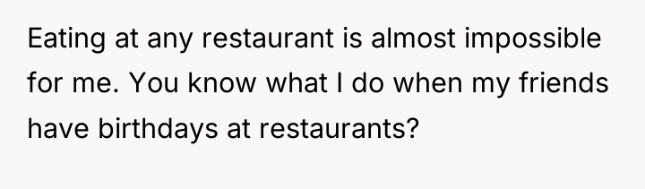 Eating at any restaurant is almost impossible for me. You...