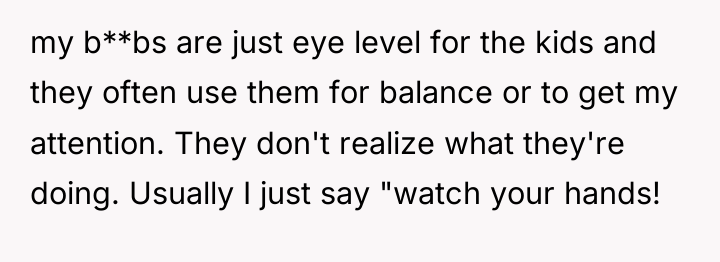 my b**bs are just eye level for the kids and...
