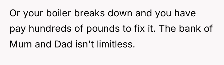 Or your boiler breaks down and you have pay hundreds...