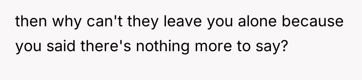 then why can't they leave you alone because you said...