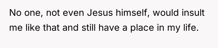 No one, not even Jesus himself, would insult me like...