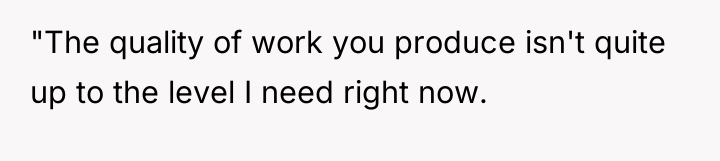 "The quality of work you produce isn't quite up to...