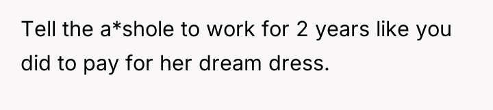 Tell the a*shole to work for 2 years like you...