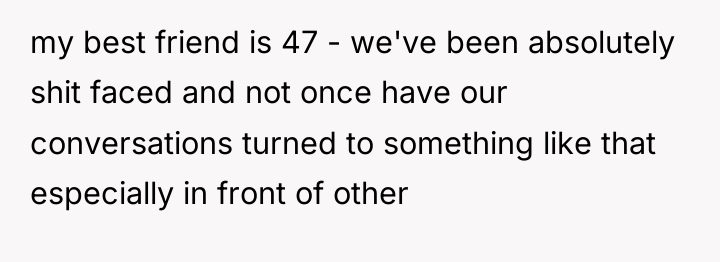 my best friend is 47 - we've been absolutely shit...