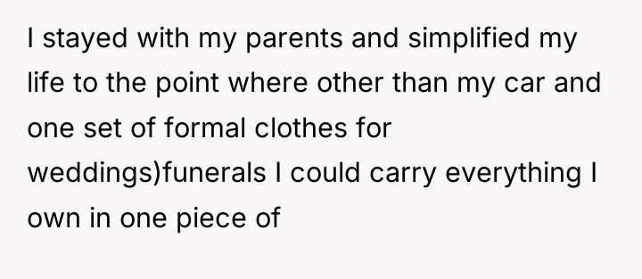 I stayed with my parents and simplified my life to...