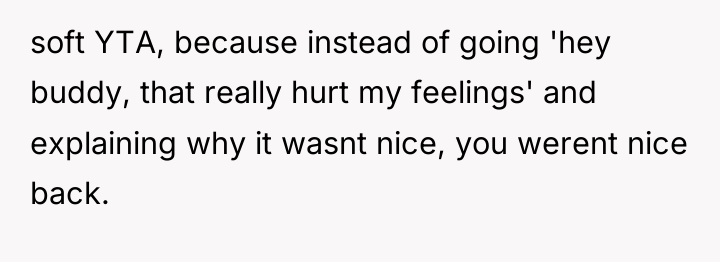 soft YTA, because instead of going 'hey buddy, that really...