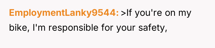 EmploymentLanky9544 >If you're on my bike, I'm responsible for your...
