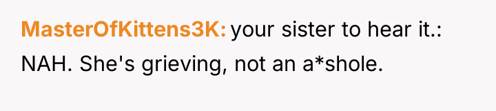 MasterOfKittens3K your sister to hear it.: NAH. She's grieving, not...