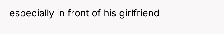 especially in front of his girlfriend