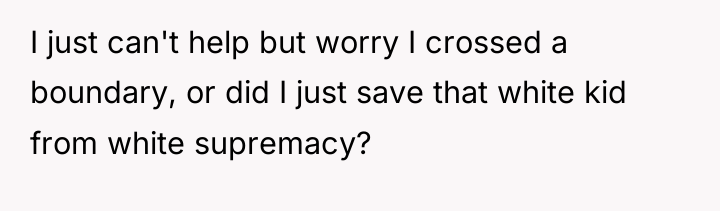 I just can't help but worry I crossed a boundary,...