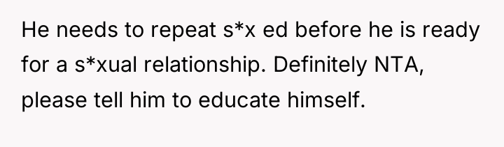 He needs to repeat s*x ed before he is ready...