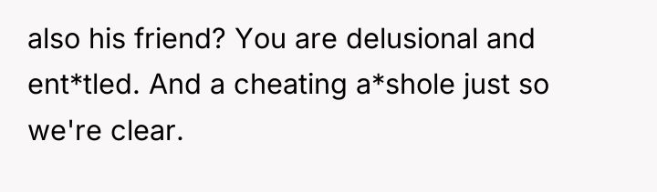 also his friend? You are delusional and ent*tled. And a...