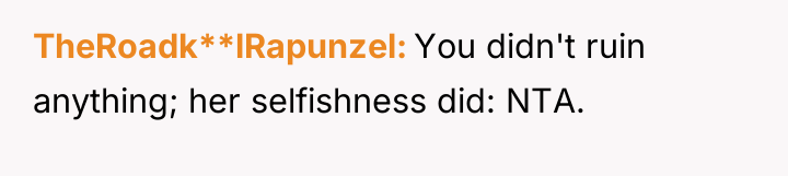 TheRoadk**lRapunzel You didn't ruin anything; her selfishness did: NTA.